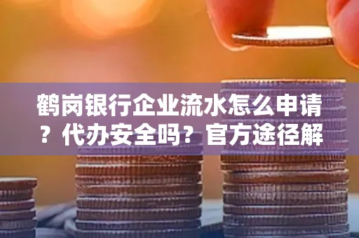 鹤岗银行企业流水怎么申请?代办安全吗?官方途径解析