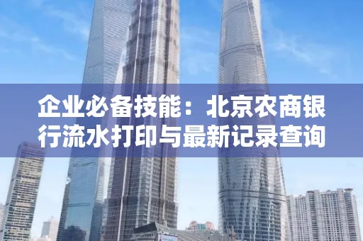 企业必备技能:北京农商银行流水打印与最新记录查询全攻略