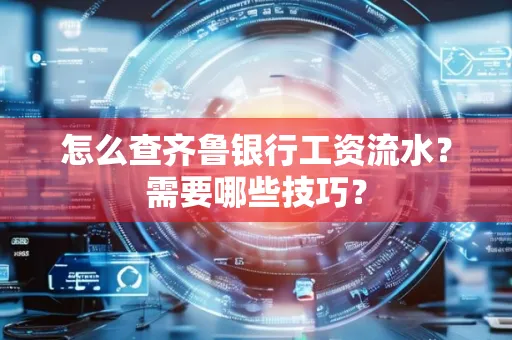 怎么查齐鲁银行工资流水?需要哪些技巧?