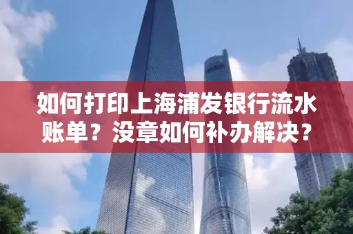 如何打印上海浦发银行流水账单?没章如何补办解决?