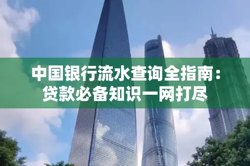 中国银行流水查询全指南:贷款必备知识一网打尽