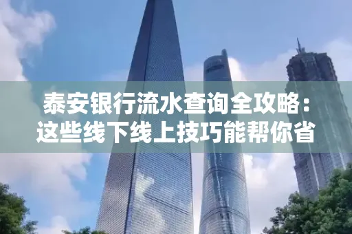 泰安银行流水查询全攻略:这些线下线上技巧能帮你省半小时