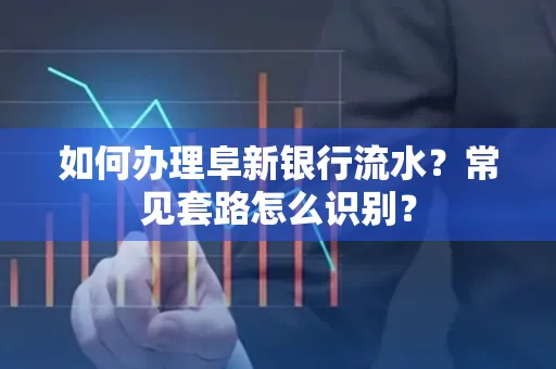 如何办理阜新银行流水?常见套路怎么识别?