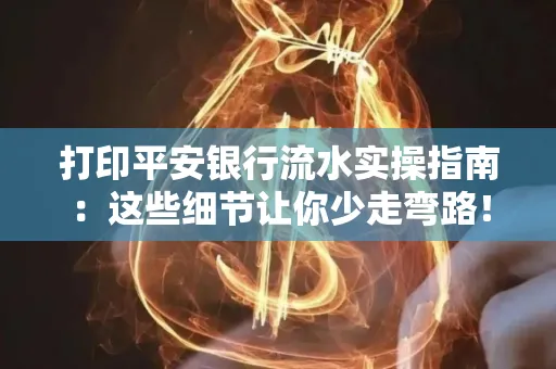 打印平安银行流水实操指南:这些细节让你少走弯路!
