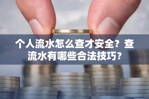 个人流水怎么查才安全?查流水有哪些合法技巧?
