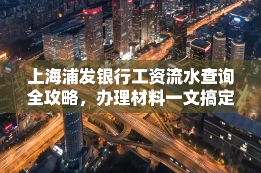 上海浦发银行工资流水查询全攻略,办理材料一文搞定