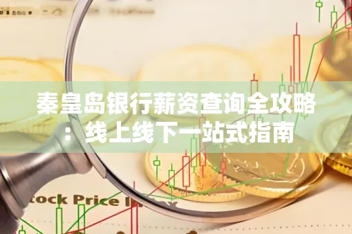 秦皇岛银行薪资查询全攻略:线上线下一站式指南