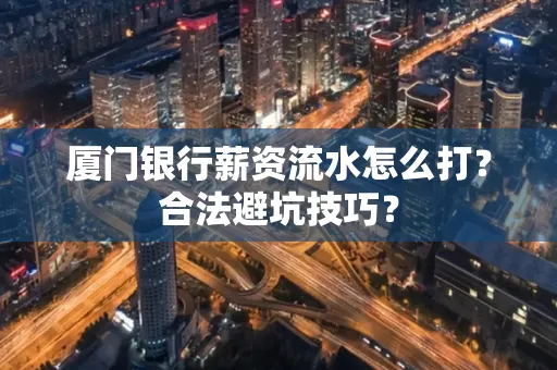 厦门银行薪资流水怎么打?合法避坑技巧?
