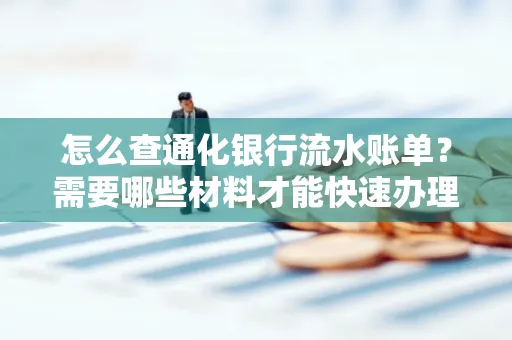 怎么查通化银行流水账单?需要哪些材料才能快速办理?