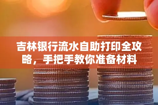 吉林银行流水自助打印全攻略,手把手教你准备材料