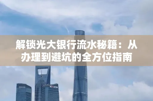 解锁光大银行流水秘籍:从办理到避坑的全方位指南