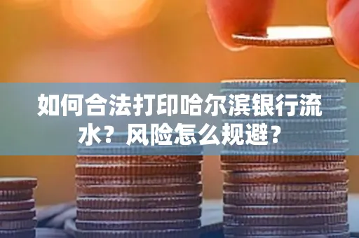 如何合法打印哈尔滨银行流水?风险怎么规避?
