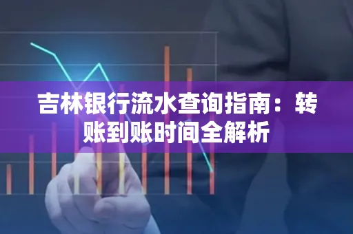 吉林银行流水查询指南:转账到账时间全解析