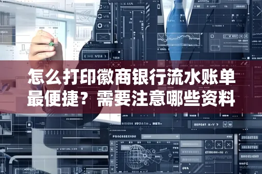 怎么打印徽商银行流水账单最便捷?需要注意哪些资料准备?