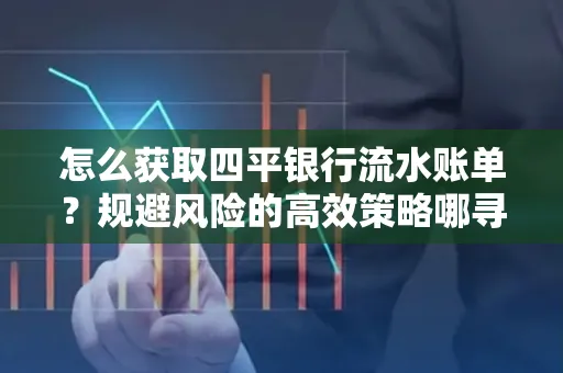 怎么获取四平银行流水账单?规避风险的高效策略哪寻?