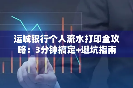 运城银行个人流水打印全攻略:3分钟搞定+避坑指南