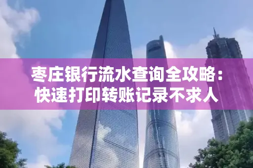 枣庄银行流水查询全攻略:快速打印转账记录不求人