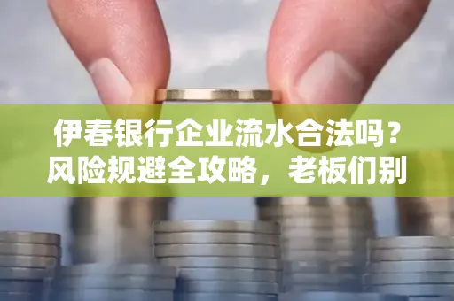 伊春银行企业流水合法吗?风险规避全攻略,老板们别再踩坑了!