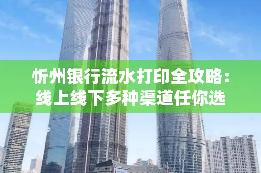 忻州银行流水打印全攻略:线上线下多种渠道任你选