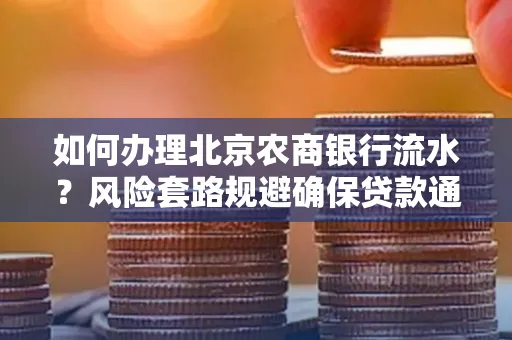 如何办理北京农商银行流水?风险套路规避确保贷款通过?