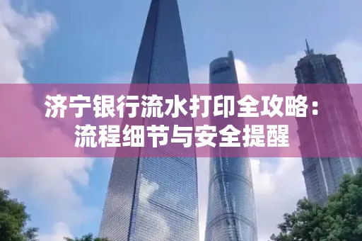 济宁银行流水打印全攻略:流程细节与安全提醒