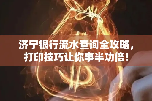 济宁银行流水查询全攻略,打印技巧让你事半功倍!