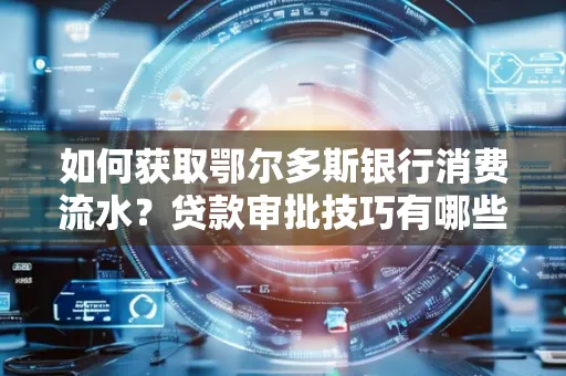 如何获取鄂尔多斯银行消费流水?贷款审批技巧有哪些?