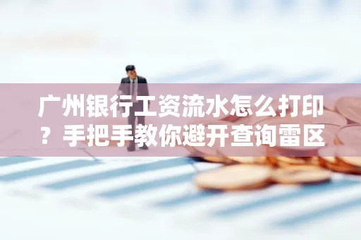 广州银行工资流水怎么打印?手把手教你避开查询雷区