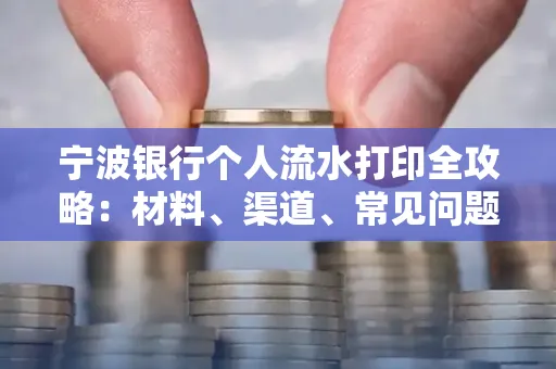 宁波银行个人流水打印全攻略:材料、渠道、常见问题一网打尽