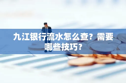 九江银行流水怎么查?需要哪些技巧?