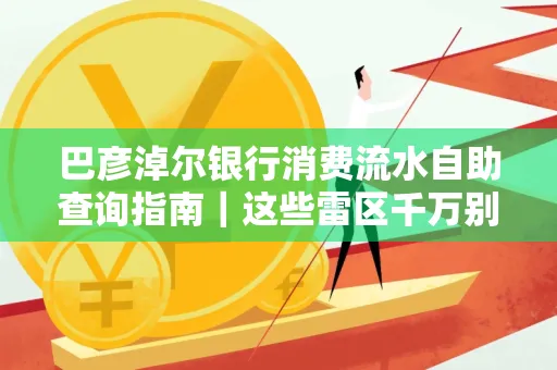 巴彦淖尔银行消费流水自助查询指南|这些雷区千万别踩