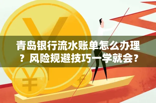 青岛银行流水账单怎么办理?风险规避技巧一学就会?