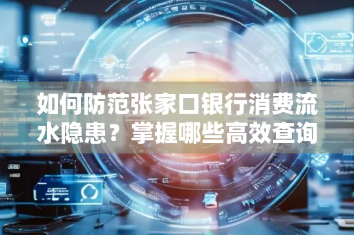如何防范张家口银行消费流水隐患?掌握哪些高效查询技巧?