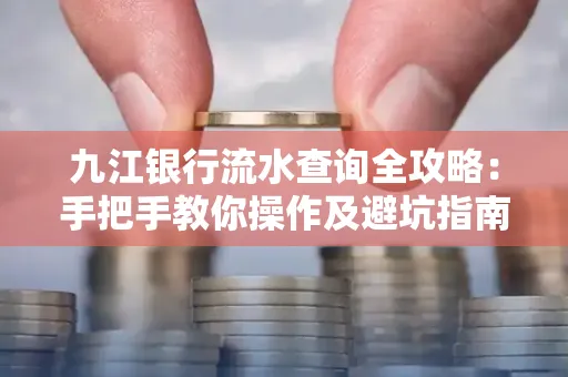 九江银行流水查询全攻略:手把手教你操作及避坑指南